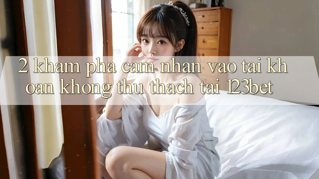 2. Khám Phá Cảm nhận “Vào tài khoản Không thử thách” Tại 123bet