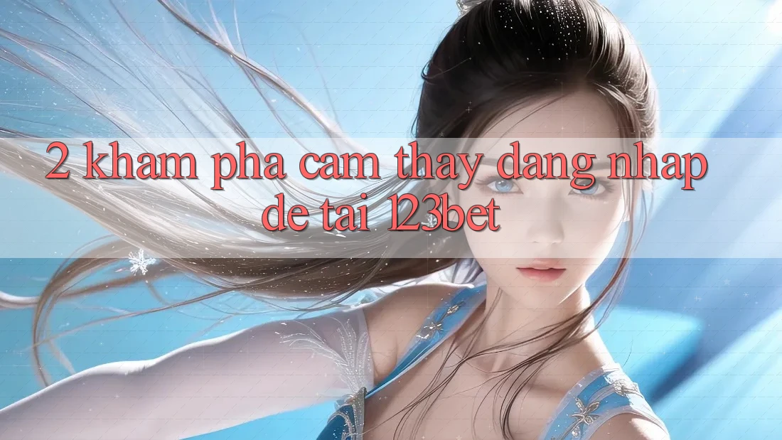 2. Khám Phá Cảm thấy “Đăng Nhập Dễ” Tại 123bet