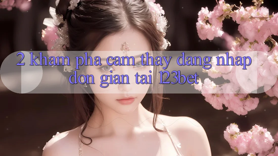 2. Khám Phá Cảm thấy “Đăng Nhập Đơn giản” Tại 123bet