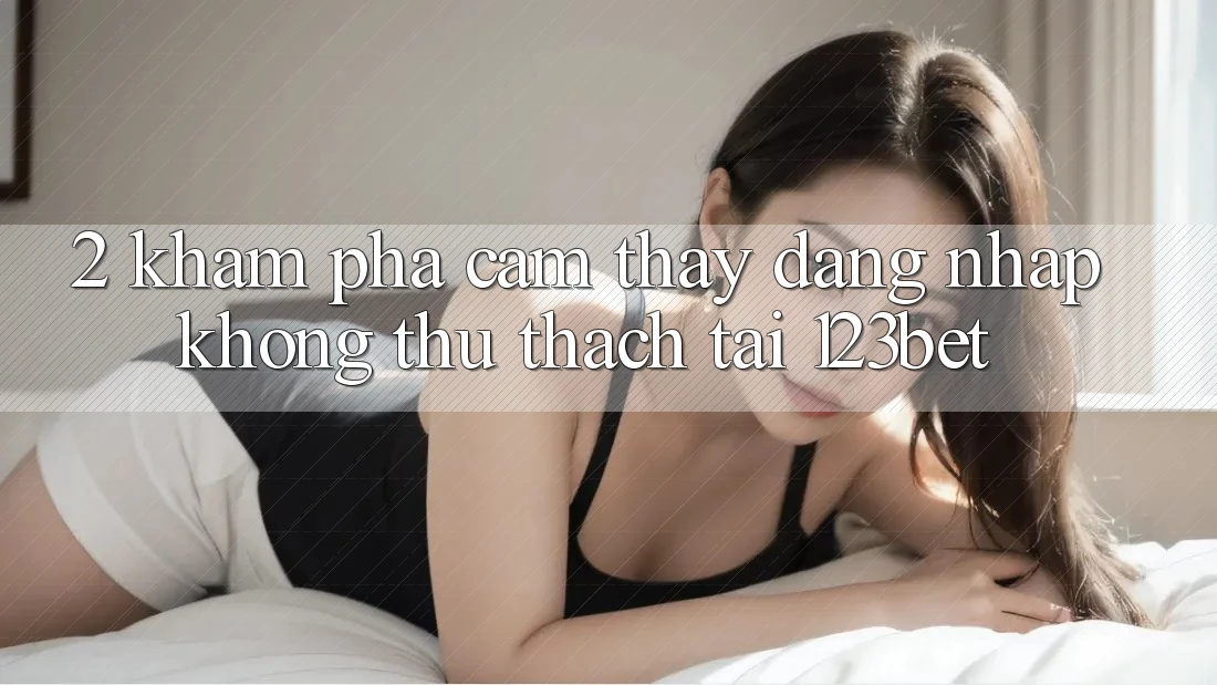 2. Khám Phá Cảm thấy “Đăng Nhập Không thử thách” Tại 123bet 2. Khám Phá Cảm thấy “Đăng Nhập Không thử thách” Tại 123bet