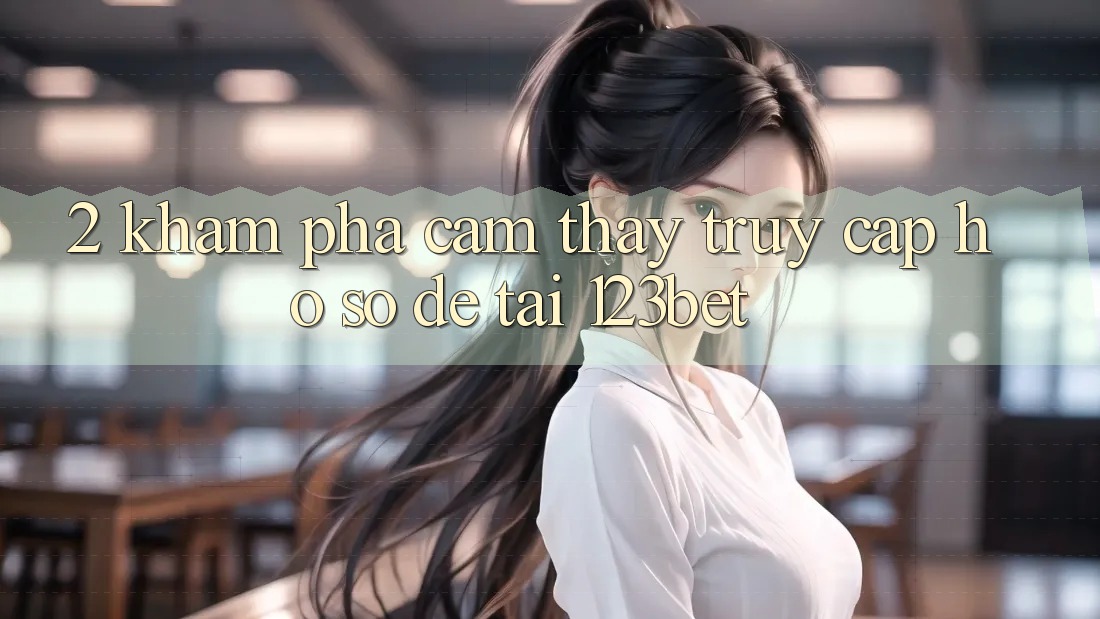 2. Khám Phá Cảm thấy “Truy cập hồ sơ Dễ” Tại 123bet
