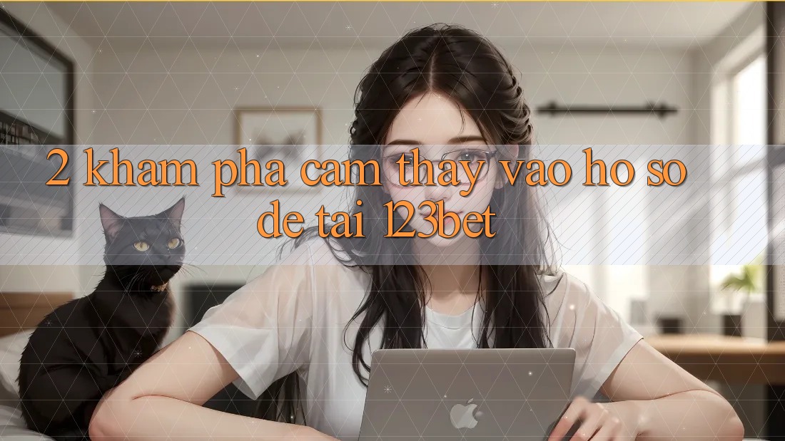 2. Khám Phá Cảm thấy “Vào hồ sơ Dễ” Tại 123bet 2. Khám Phá Cảm thấy “Vào hồ sơ Dễ” Tại 123bet