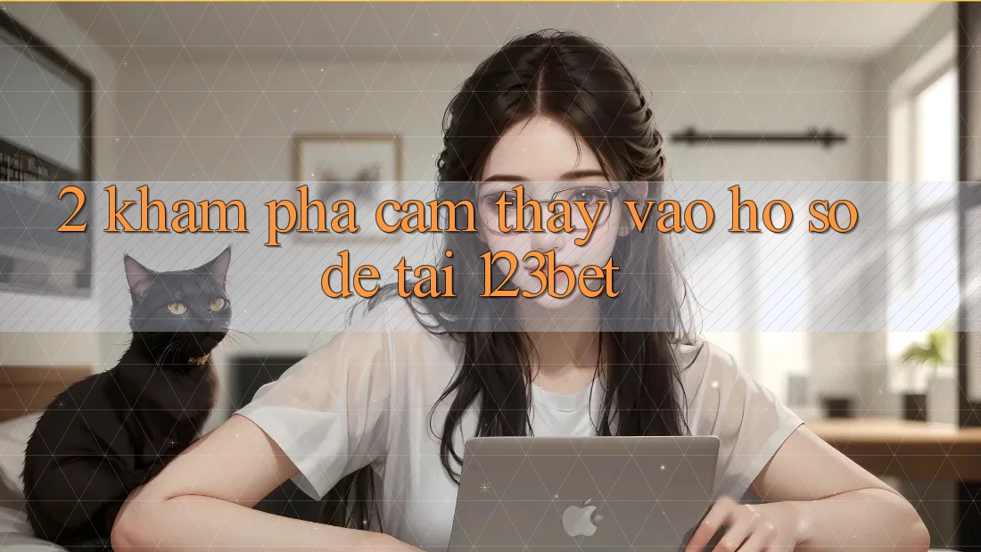 2. Khám Phá Cảm thấy “Vào hồ sơ Dễ” Tại 123bet 2. Khám Phá Cảm thấy “Vào hồ sơ Dễ” Tại 123bet