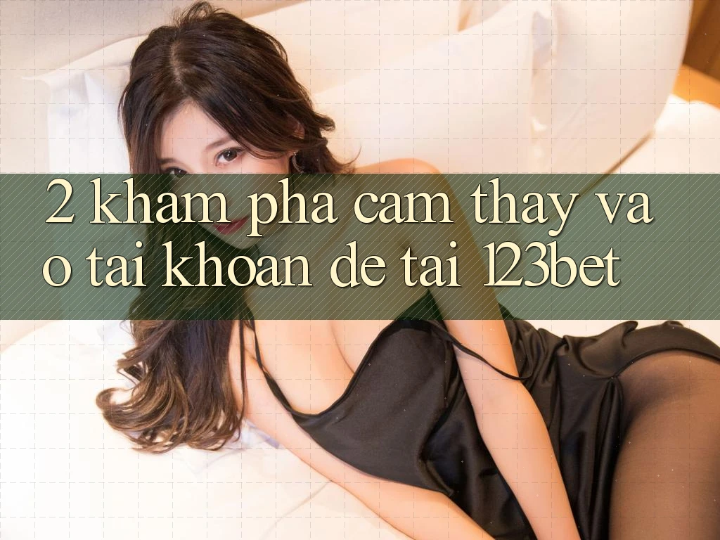 2. Khám Phá Cảm thấy “Vào tài khoản Dễ” Tại 123bet 2. Khám Phá Cảm thấy “Vào tài khoản Dễ” Tại 123bet