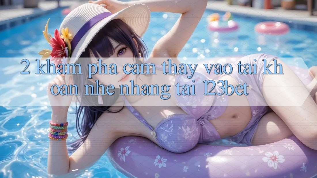 2. Khám Phá Cảm thấy “Vào tài khoản Nhẹ nhàng” Tại 123bet