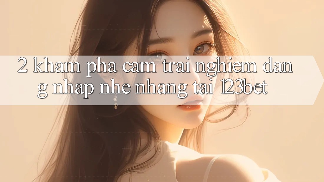 2. Khám Phá Cảm trải nghiệm “Đăng Nhập Nhẹ nhàng” Tại 123bet