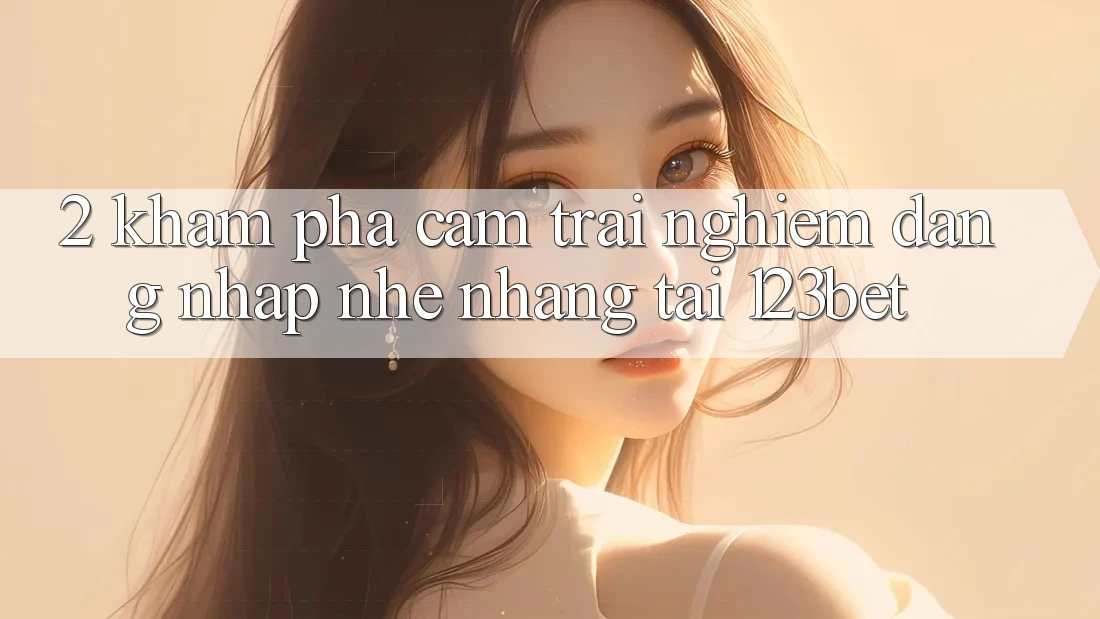 2. Khám Phá Cảm trải nghiệm “Đăng Nhập Nhẹ nhàng” Tại 123bet