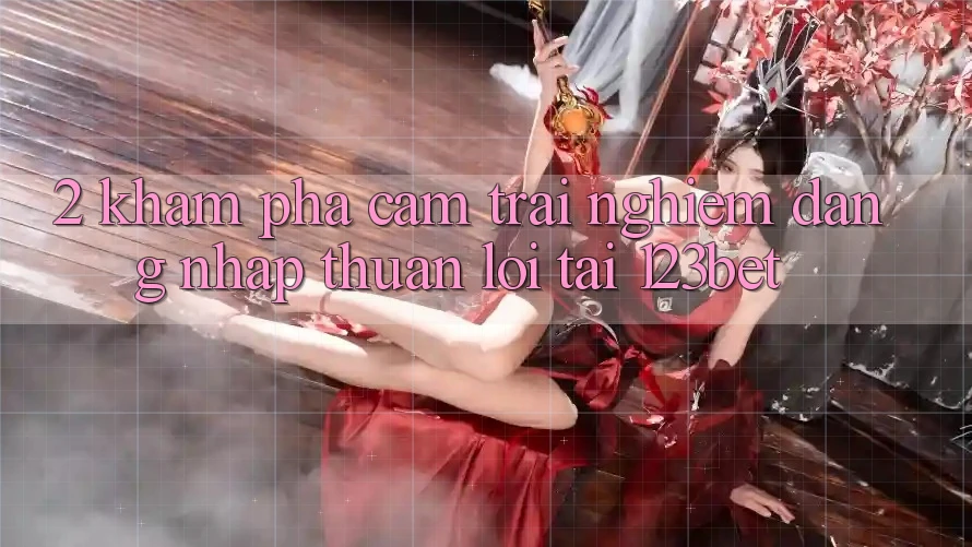 2. Khám Phá Cảm trải nghiệm “Đăng Nhập Thuận lợi” Tại 123bet 2. Khám Phá Cảm trải nghiệm “Đăng Nhập Thuận lợi” Tại 123bet