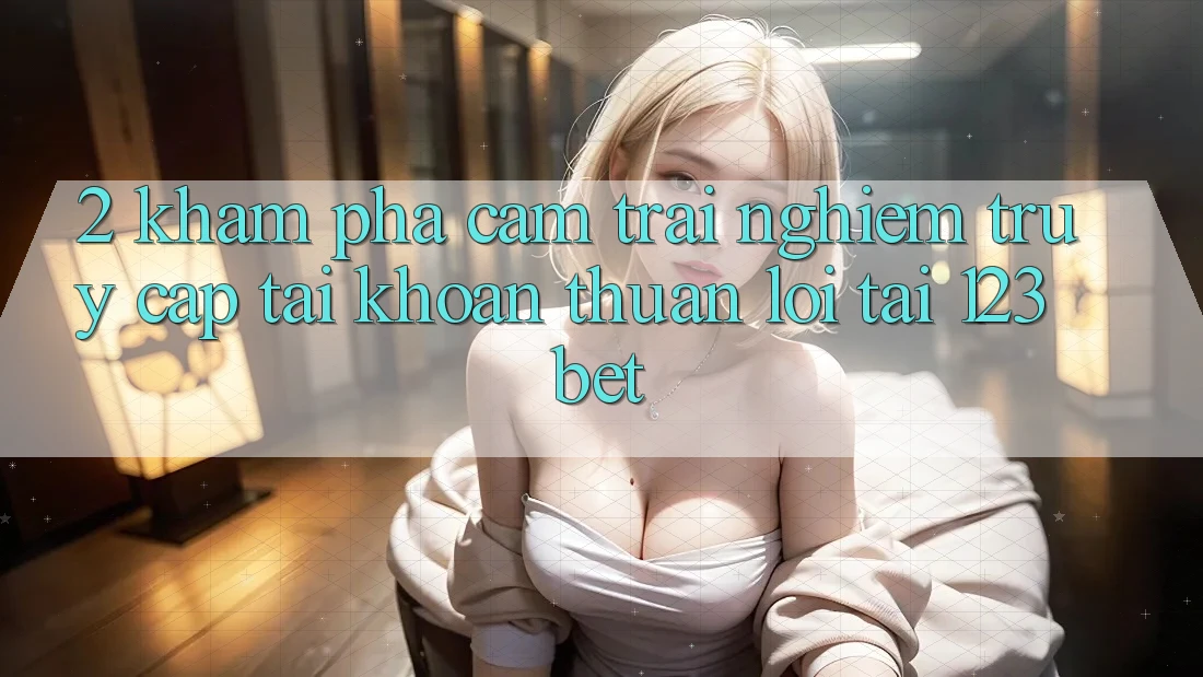 2. Khám Phá Cảm trải nghiệm “Truy cập tài khoản Thuận lợi” Tại 123bet