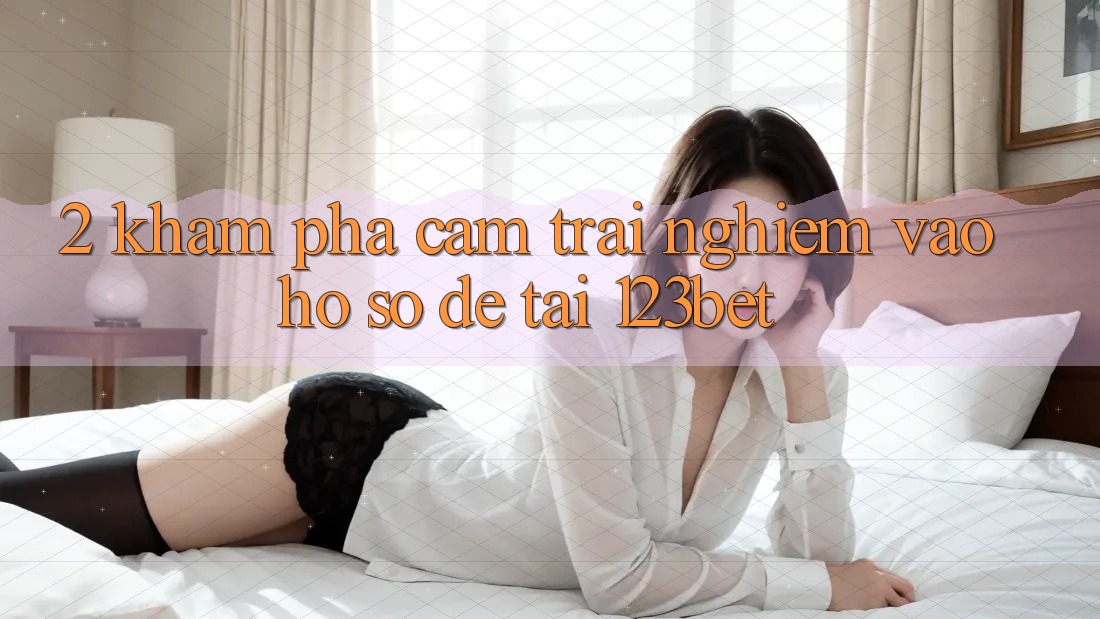 2. Khám Phá Cảm trải nghiệm “Vào hồ sơ Dễ” Tại 123bet