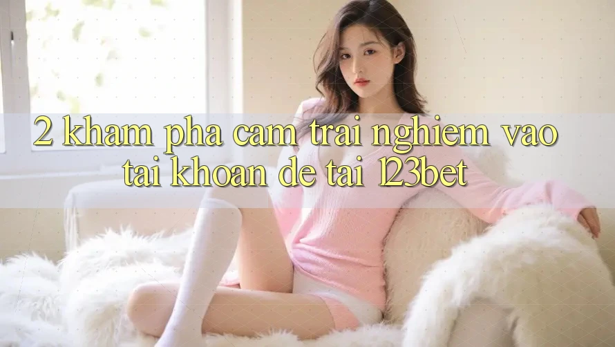 2. Khám phá Cảm trải nghiệm “Vào tài khoản Dễ” Tại 123bet