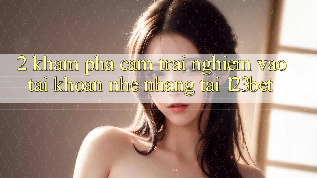 2. Khám Phá Cảm trải nghiệm “Vào tài khoản Nhẹ nhàng” Tại 123bet