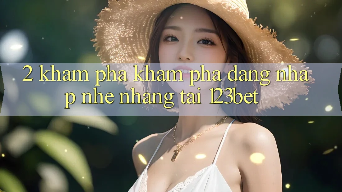 2. Khám Phá Khám phá “Đăng Nhập Nhẹ nhàng” Tại 123bet