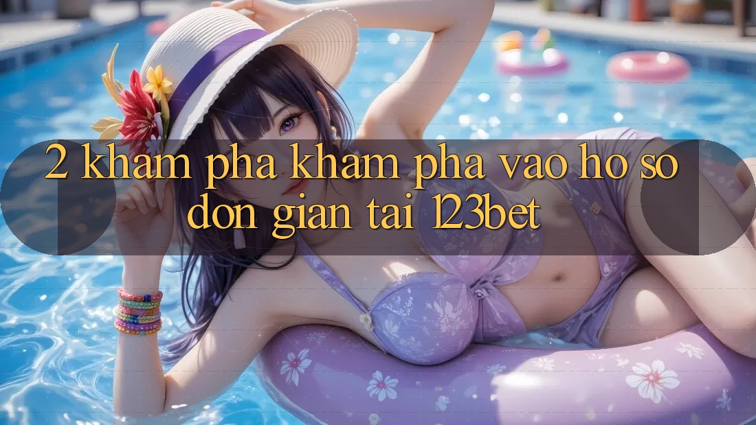 2. Khám Phá Khám phá “Vào hồ sơ Đơn giản” Tại 123bet