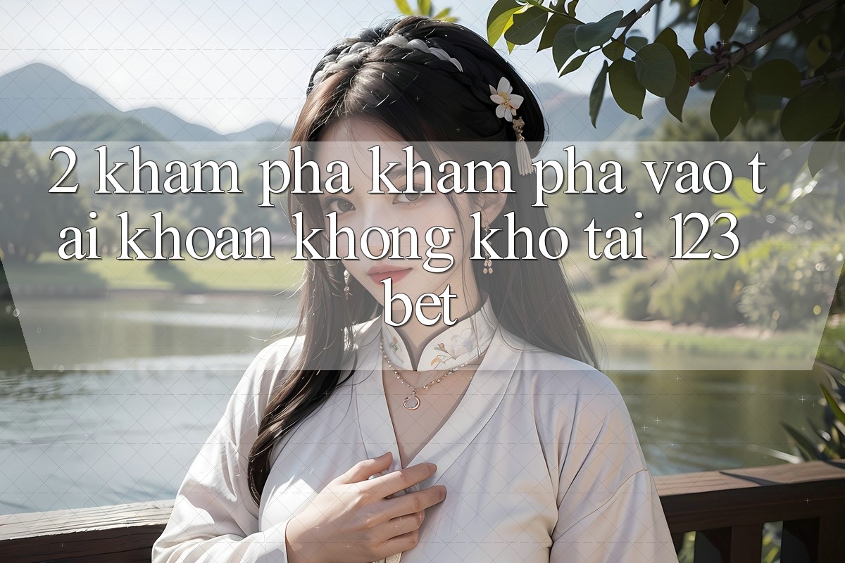 2. Khám Phá Khám phá “Vào tài khoản Không khó” Tại 123bet 2. Khám Phá Khám phá “Vào tài khoản Không khó” Tại 123bet