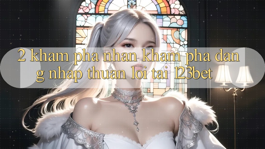 2. Khám Phá Nhận khám phá “Đăng Nhập Thuận lợi” Tại 123bet