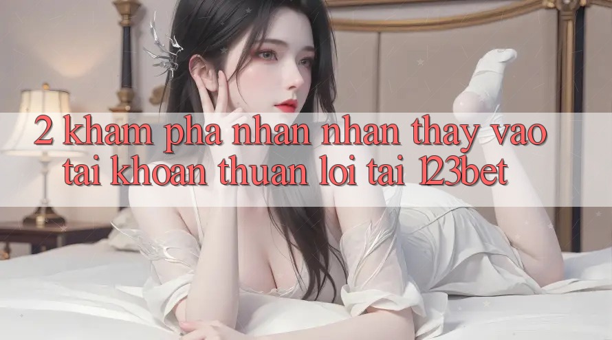 2. Khám Phá Nhận nhận thấy “Vào tài khoản Thuận lợi” Tại 123bet