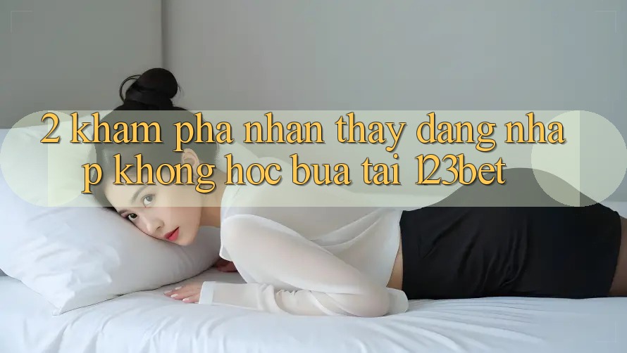 2. Khám Phá Nhận thấy “Đăng nhập Không hóc búa” Tại 123bet 2. Khám Phá Nhận thấy “Đăng nhập Không hóc búa” Tại 123bet