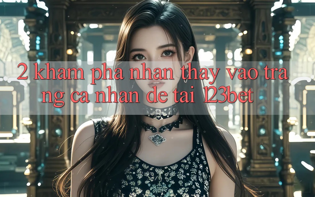 2. Khám Phá Nhận thấy “Vào trang cá nhân Dễ” Tại 123bet