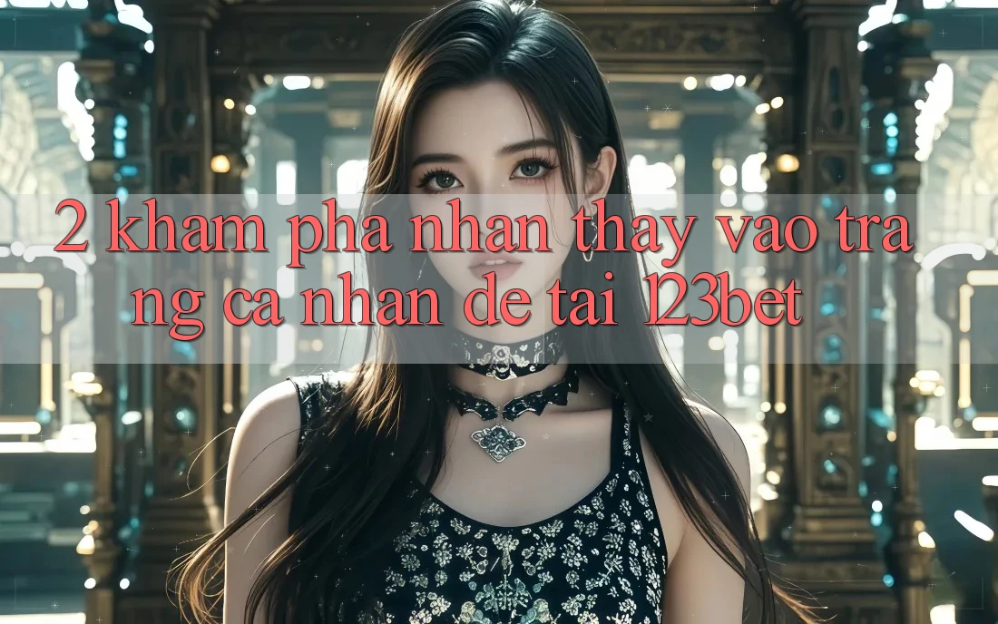 2. Khám Phá Nhận thấy “Vào trang cá nhân Dễ” Tại 123bet