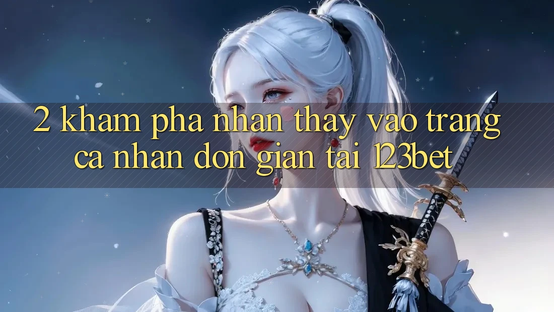 2. Khám Phá Nhận thấy “Vào trang cá nhân Đơn giản” Tại 123bet