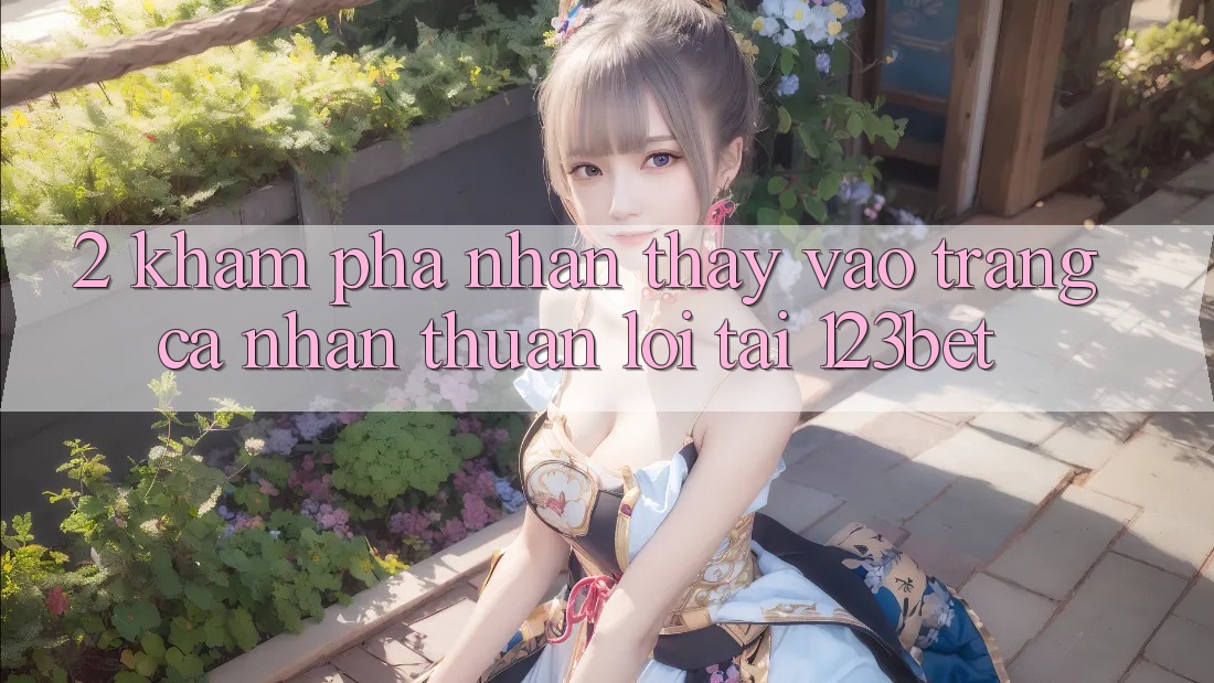 2. Khám Phá Nhận thấy “Vào trang cá nhân Thuận lợi” Tại 123bet