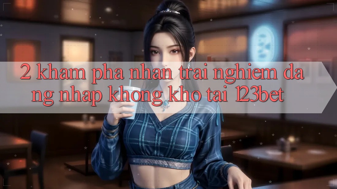 2. Khám Phá Nhận trải nghiệm “Đăng Nhập Không khó” Tại 123bet 2. Khám Phá Nhận trải nghiệm “Đăng Nhập Không khó” Tại 123bet
