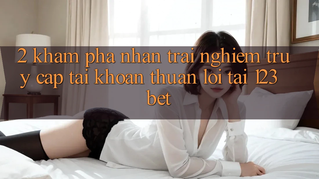 2. Khám Phá Nhận trải nghiệm “Truy cập tài khoản Thuận lợi” Tại 123bet