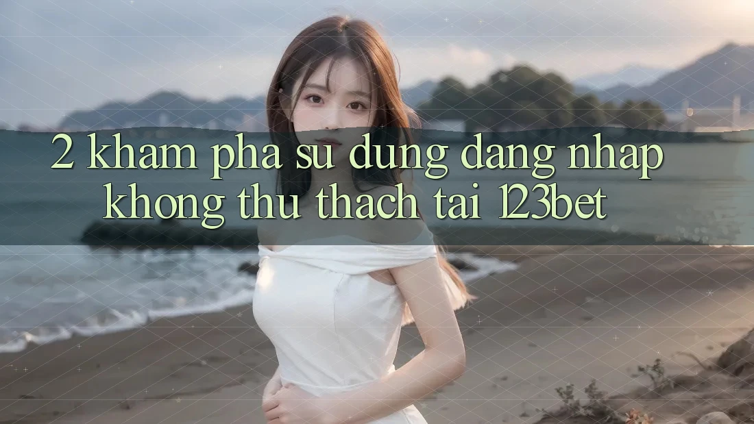 2. Khám Phá Sử dụng “Đăng nhập Không thử thách” Tại 123bet
