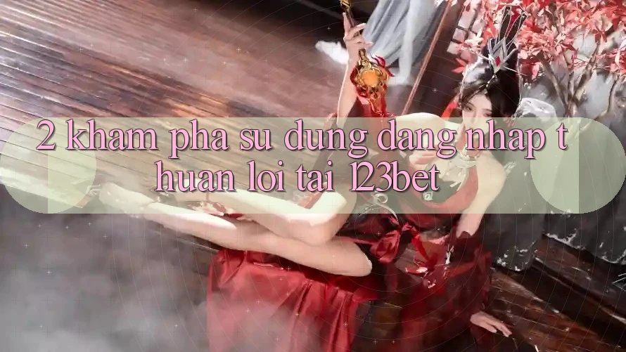 2. Khám Phá Sử dụng “Đăng Nhập Thuận lợi” Tại 123bet 2. Khám Phá Sử dụng “Đăng Nhập Thuận lợi” Tại 123bet