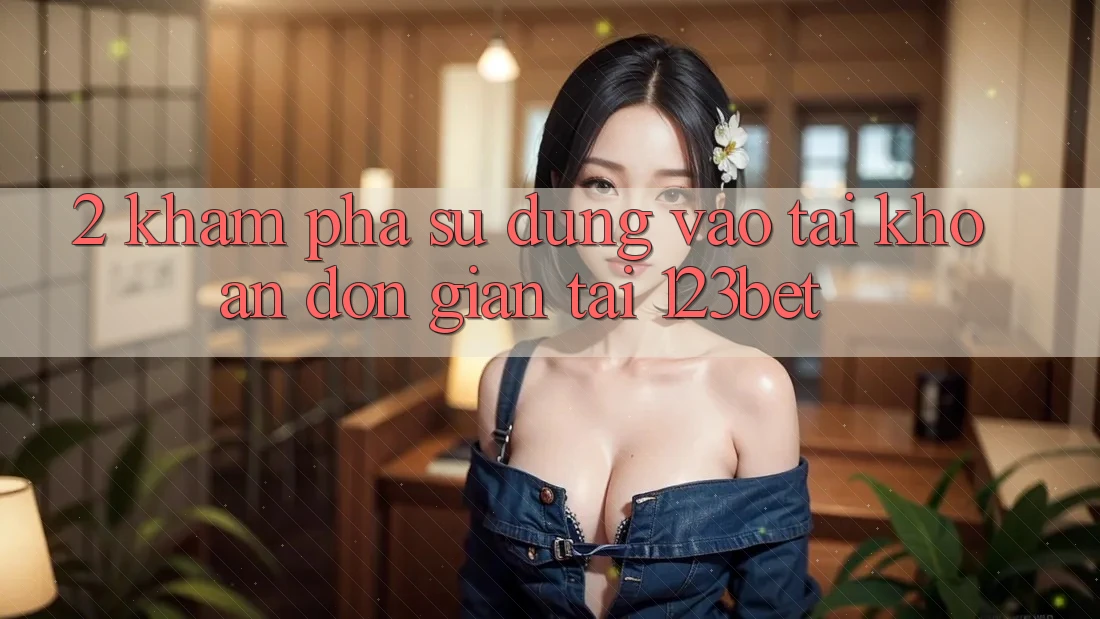 2. Khám Phá Sử dụng “Vào tài khoản Đơn giản” Tại 123bet