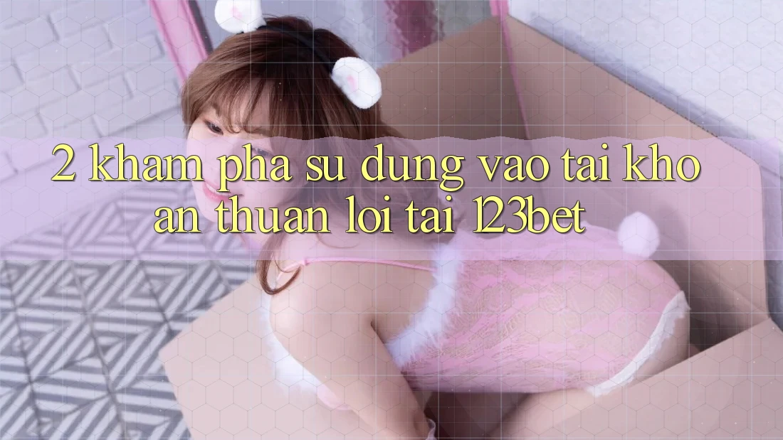 2. Khám Phá Sử dụng “Vào tài khoản Thuận lợi” Tại 123bet