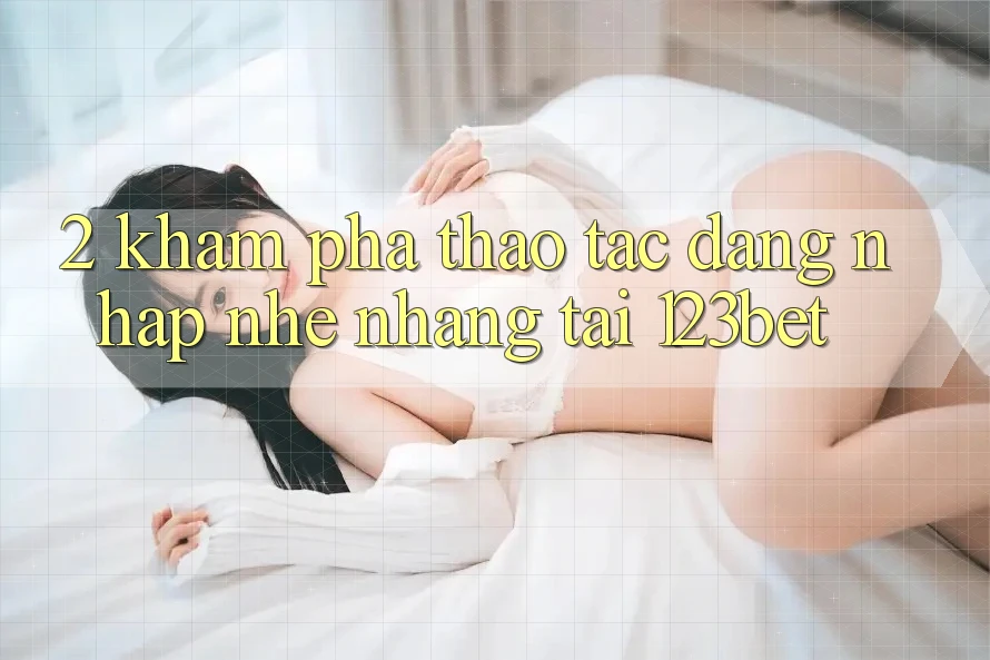 2. Khám Phá Thao tác “Đăng Nhập Nhẹ nhàng” Tại 123bet 2. Khám Phá Thao tác “Đăng Nhập Nhẹ nhàng” Tại 123bet