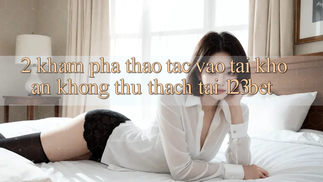 2. Khám Phá Thao tác “Vào tài khoản Không thử thách” Tại 123bet