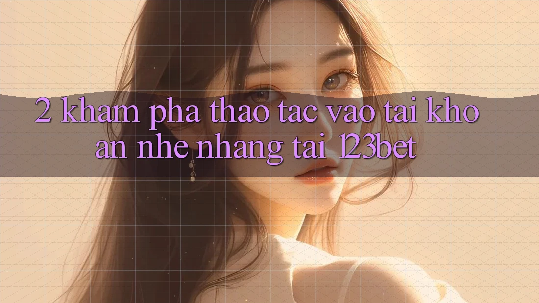 2. Khám phá Thao tác “Vào tài khoản Nhẹ nhàng” Tại 123bet 2. Khám phá Thao tác “Vào tài khoản Nhẹ nhàng” Tại 123bet