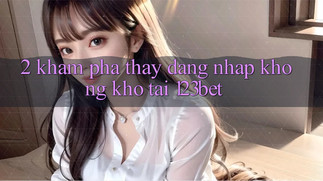 2. Khám Phá Thấy “Đăng Nhập Không khó” Tại 123bet 2. Khám Phá Thấy “Đăng Nhập Không khó” Tại 123bet