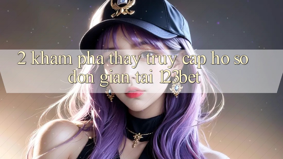 2. Khám Phá Thấy “Truy cập hồ sơ Đơn giản” Tại 123bet