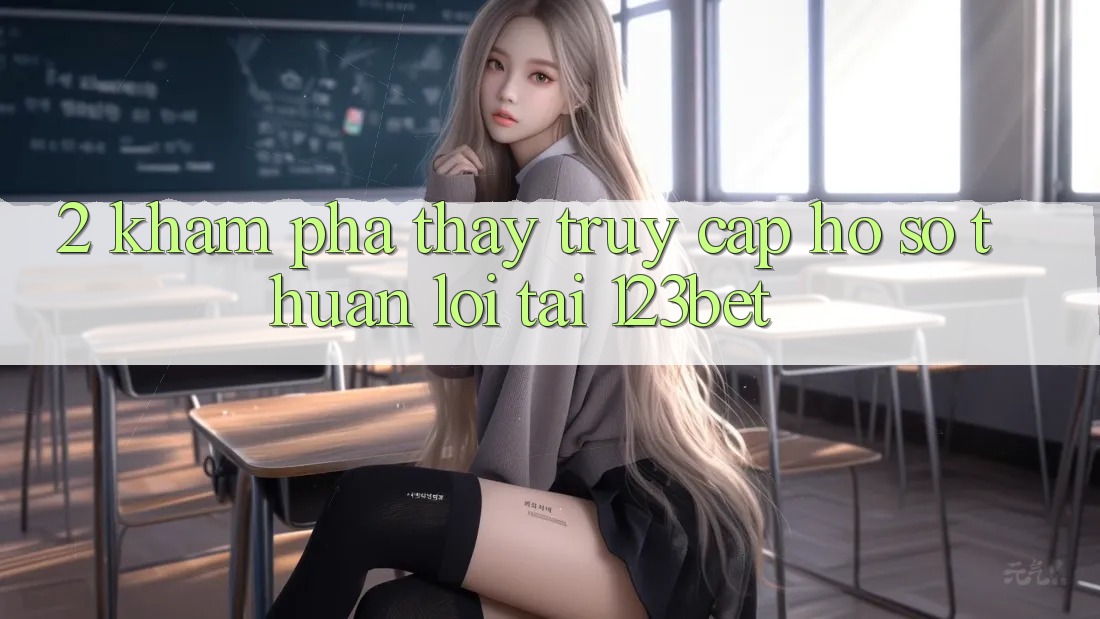 2. Khám Phá Thấy “Truy cập hồ sơ Thuận lợi” Tại 123bet