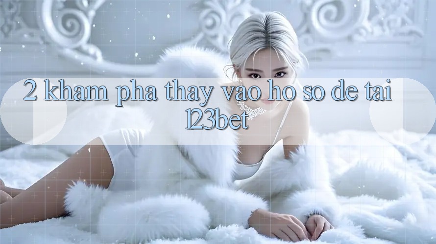 2. Khám Phá Thấy “Vào hồ sơ Dễ” Tại 123bet