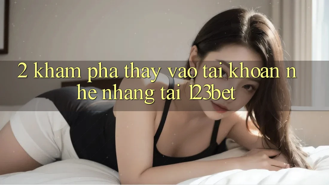 2. Khám Phá Thấy “Vào tài khoản Nhẹ nhàng” Tại 123bet 2. Khám Phá Thấy “Vào tài khoản Nhẹ nhàng” Tại 123bet