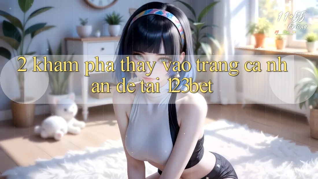 2. Khám Phá Thấy “Vào trang cá nhân Dễ” Tại 123bet 2. Khám Phá Thấy “Vào trang cá nhân Dễ” Tại 123bet