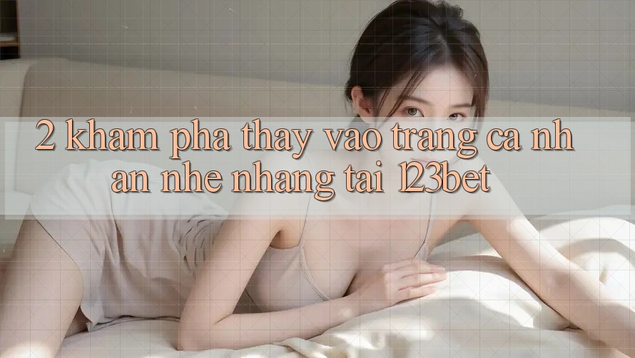 2. Khám Phá Thấy “Vào trang cá nhân Nhẹ nhàng” Tại 123bet 2. Khám Phá Thấy “Vào trang cá nhân Nhẹ nhàng” Tại 123bet