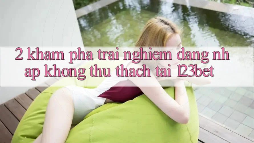 2. Khám Phá Trải Nghiệm “Đăng Nhập Không thử thách” Tại 123bet