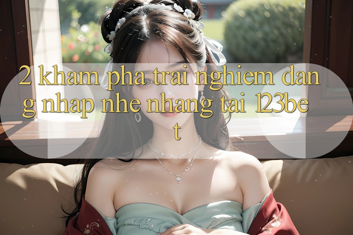2. Khám Phá Trải Nghiệm “Đăng Nhập Nhẹ nhàng” Tại 123bet 2. Khám Phá Trải Nghiệm “Đăng Nhập Nhẹ nhàng” Tại 123bet