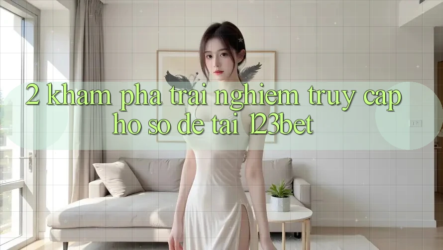 2. Khám Phá Trải Nghiệm “Truy cập hồ sơ Dễ” Tại 123bet