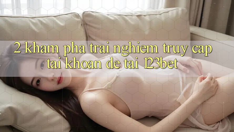 2. Khám Phá Trải Nghiệm “Truy cập tài khoản Dễ” Tại 123bet 2. Khám Phá Trải Nghiệm “Truy cập tài khoản Dễ” Tại 123bet