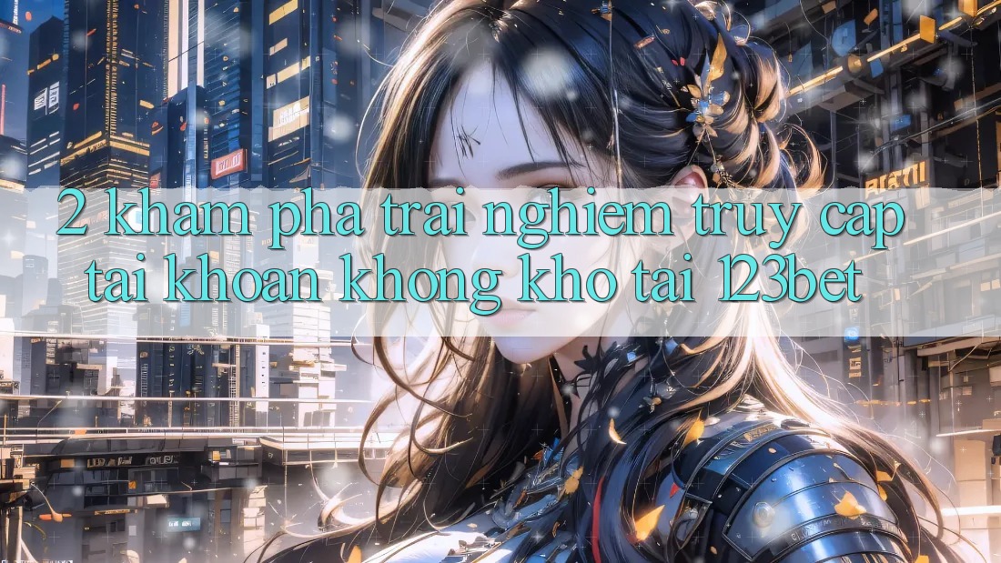 2. Khám Phá Trải Nghiệm “Truy cập tài khoản Không khó” Tại 123bet