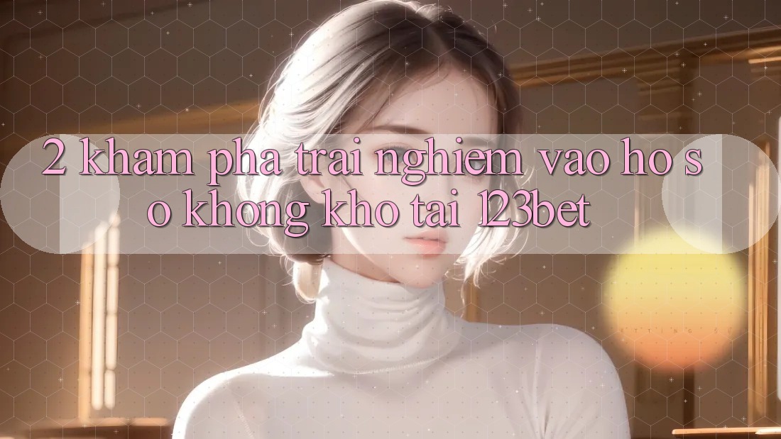 2. Khám Phá Trải nghiệm “Vào hồ sơ Không khó” Tại 123bet