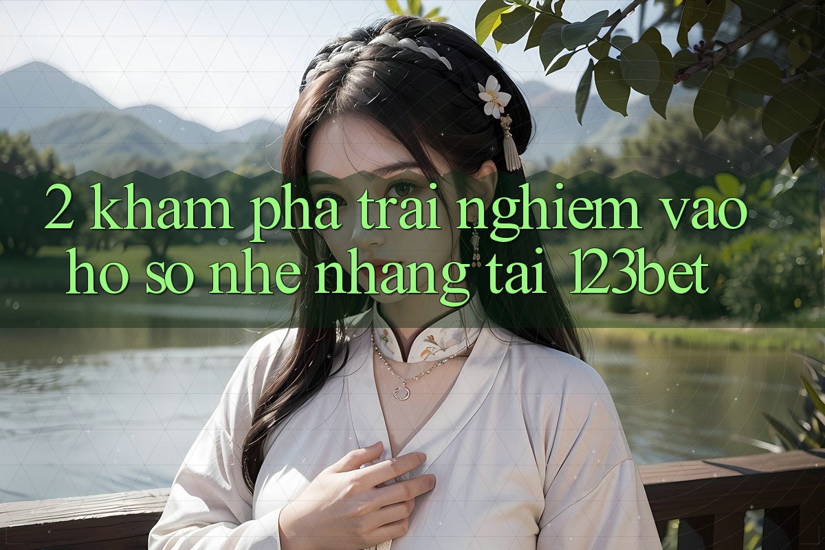 2. Khám phá Trải Nghiệm “Vào hồ sơ Nhẹ nhàng” Tại 123bet