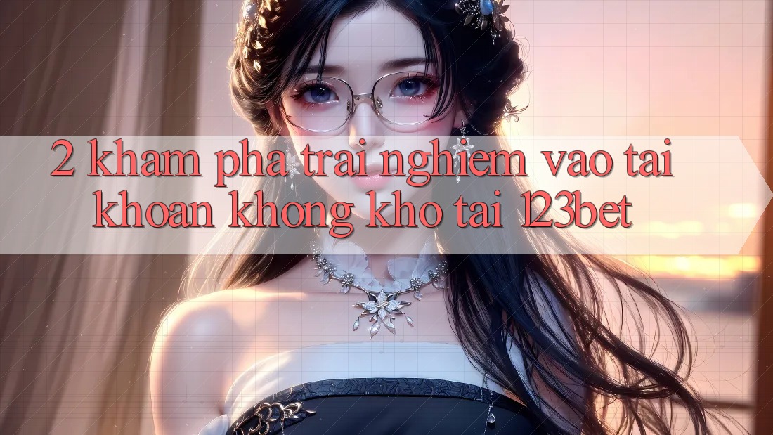 2. Khám Phá Trải Nghiệm “Vào tài khoản Không khó” Tại 123bet 2. Khám Phá Trải Nghiệm “Vào tài khoản Không khó” Tại 123bet